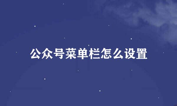 公众号菜单栏怎么设置