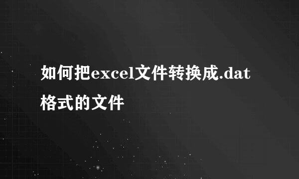如何把excel文件转换成.dat格式的文件