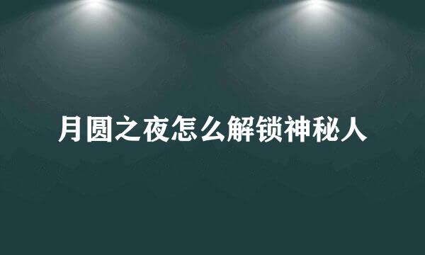月圆之夜怎么解锁神秘人