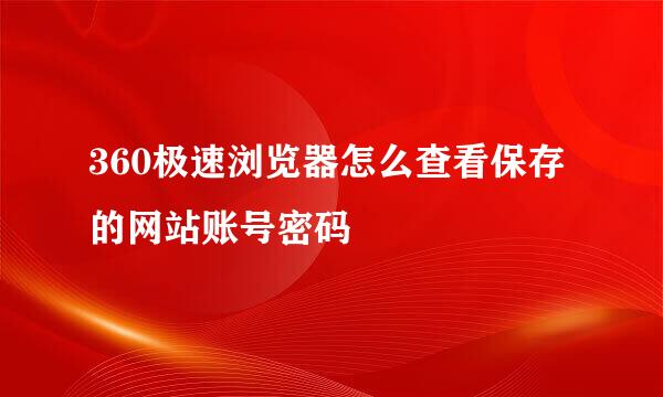 360极速浏览器怎么查看保存的网站账号密码