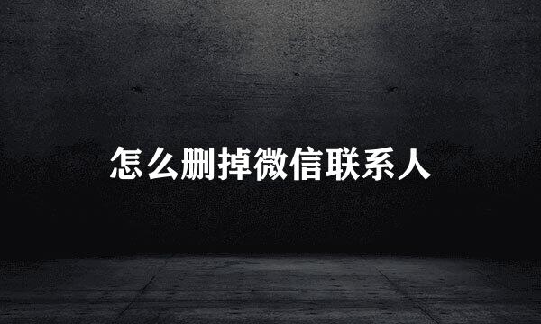 怎么删掉微信联系人