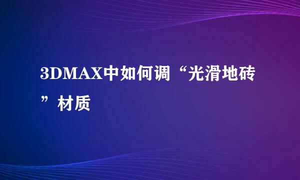 3DMAX中如何调“光滑地砖”材质