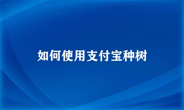 如何使用支付宝种树