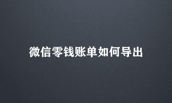 微信零钱账单如何导出
