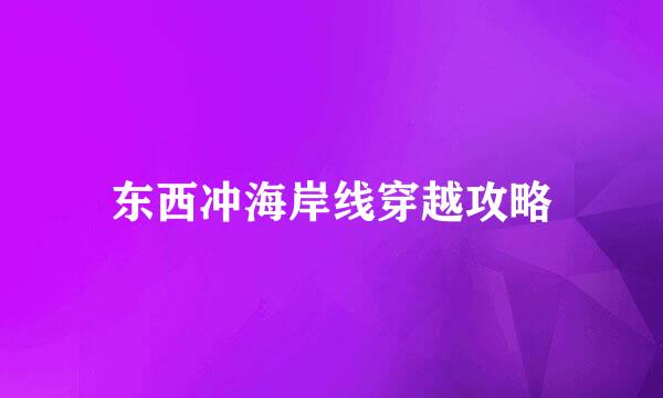 东西冲海岸线穿越攻略