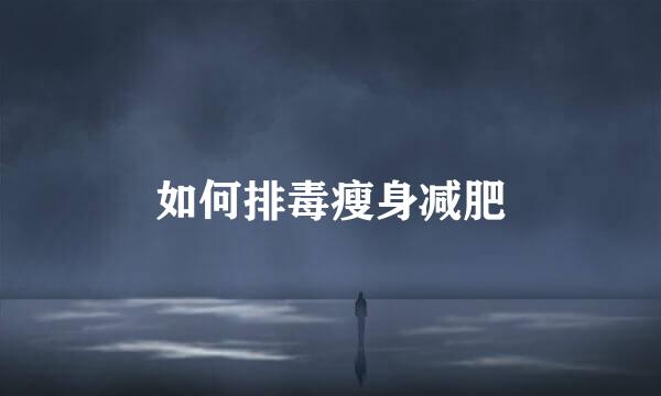 如何排毒瘦身减肥