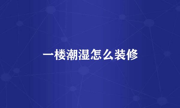 一楼潮湿怎么装修