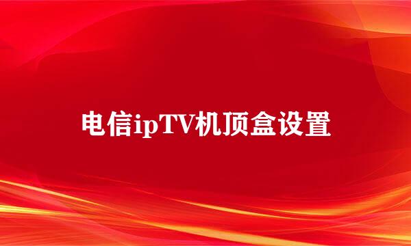电信ipTV机顶盒设置