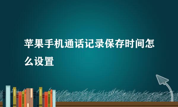 苹果手机通话记录保存时间怎么设置