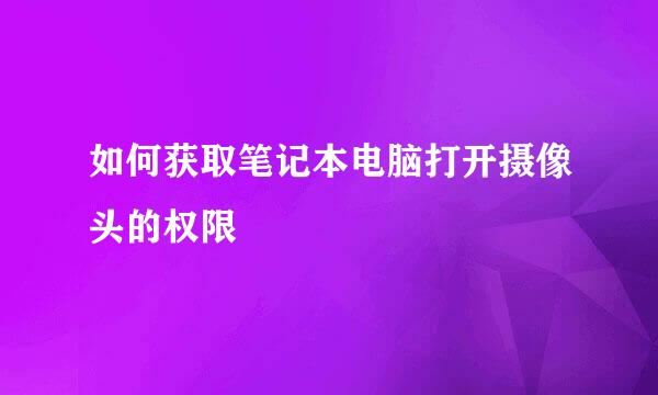 如何获取笔记本电脑打开摄像头的权限