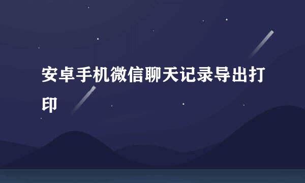安卓手机微信聊天记录导出打印