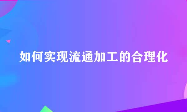 如何实现流通加工的合理化