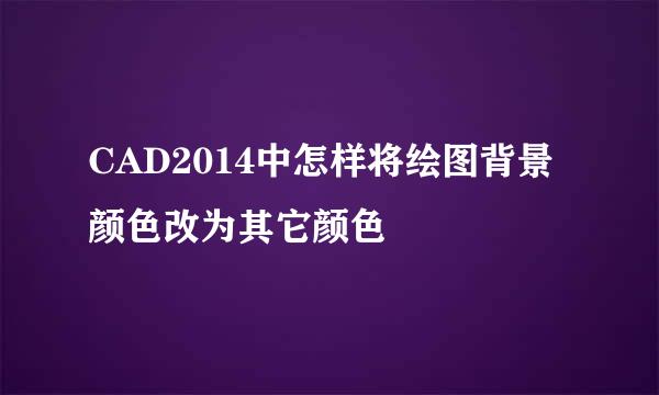 CAD2014中怎样将绘图背景颜色改为其它颜色