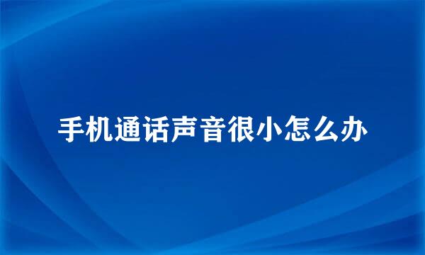 手机通话声音很小怎么办