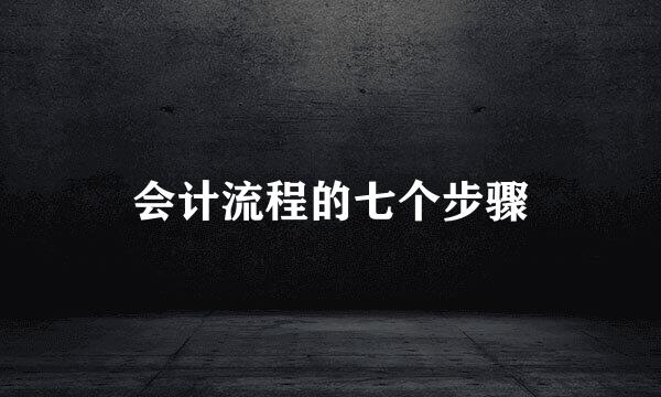 会计流程的七个步骤