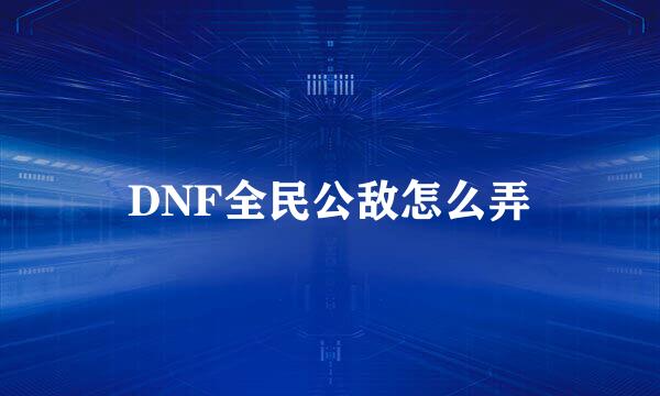 DNF全民公敌怎么弄