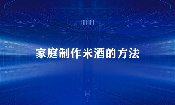 家庭制作米酒的方法
