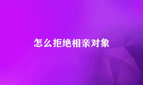 怎么拒绝相亲对象