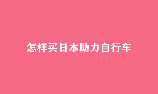 怎样买日本助力自行车