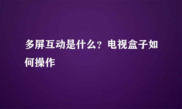 多屏互动是什么？电视盒子如何操作