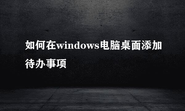 如何在windows电脑桌面添加待办事项