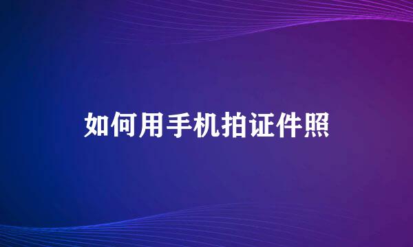 如何用手机拍证件照