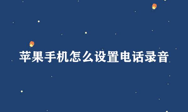苹果手机怎么设置电话录音