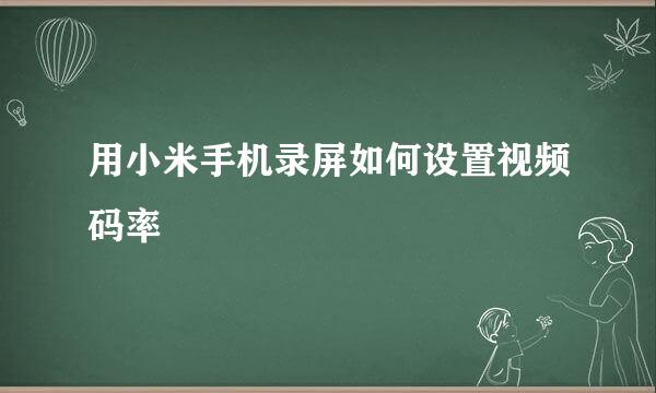 用小米手机录屏如何设置视频码率