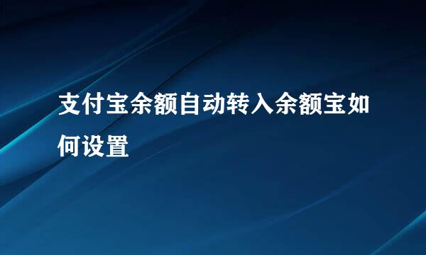 支付宝余额自动转入余额宝如何设置
