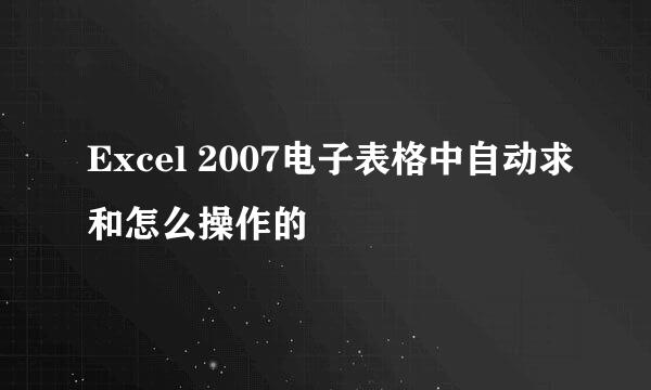 Excel 2007电子表格中自动求和怎么操作的