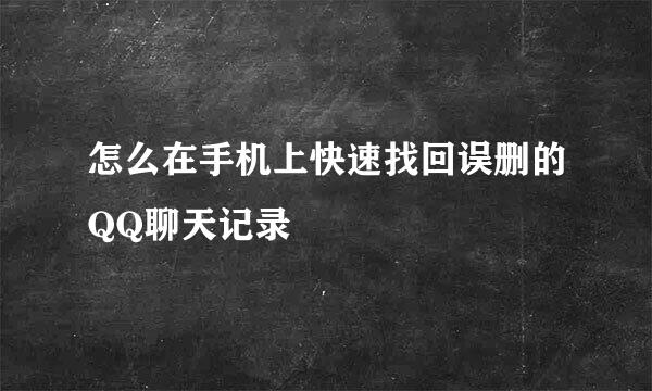 怎么在手机上快速找回误删的QQ聊天记录