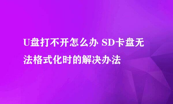 U盘打不开怎么办 SD卡盘无法格式化时的解决办法