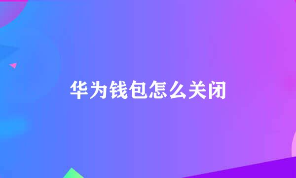华为钱包怎么关闭