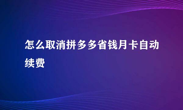 怎么取消拼多多省钱月卡自动续费