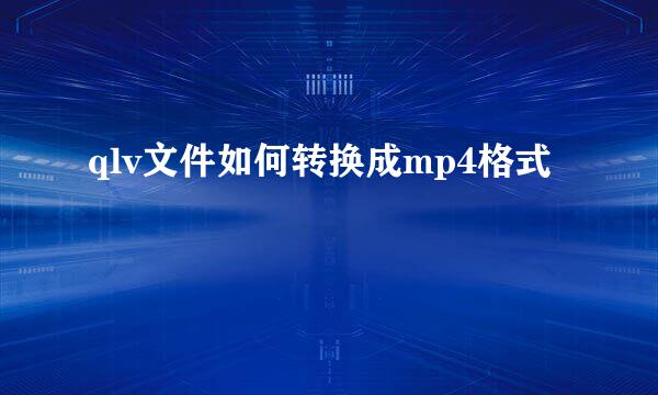 qlv文件如何转换成mp4格式