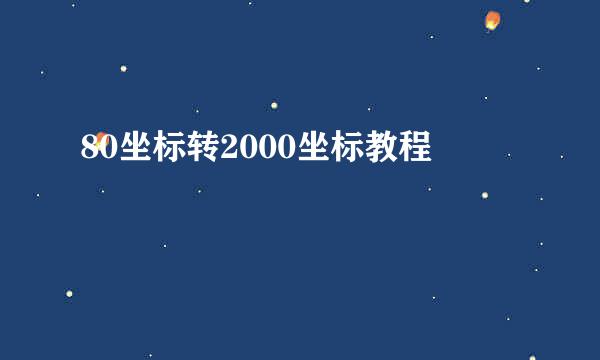 80坐标转2000坐标教程