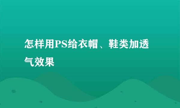怎样用PS给衣帽、鞋类加透气效果