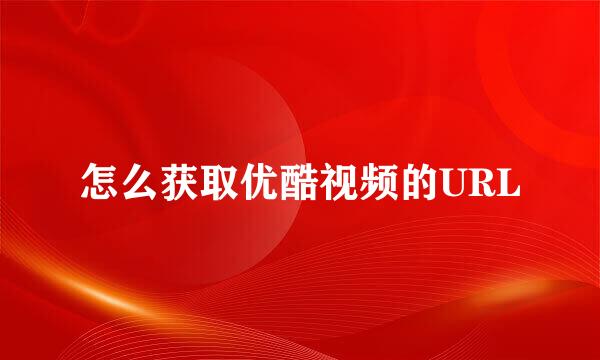 怎么获取优酷视频的URL