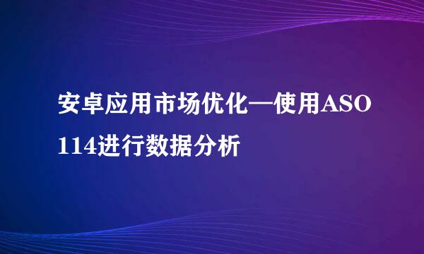 安卓应用市场优化—使用ASO114进行数据分析