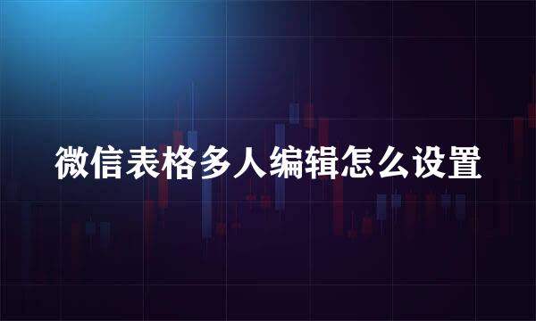 微信表格多人编辑怎么设置