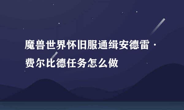 魔兽世界怀旧服通缉安德雷·费尔比德任务怎么做
