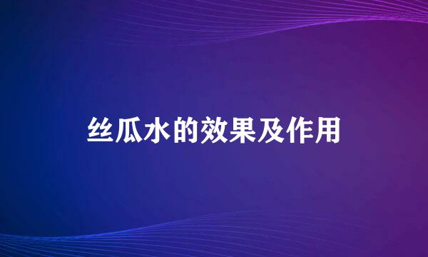 丝瓜水的效果及作用
