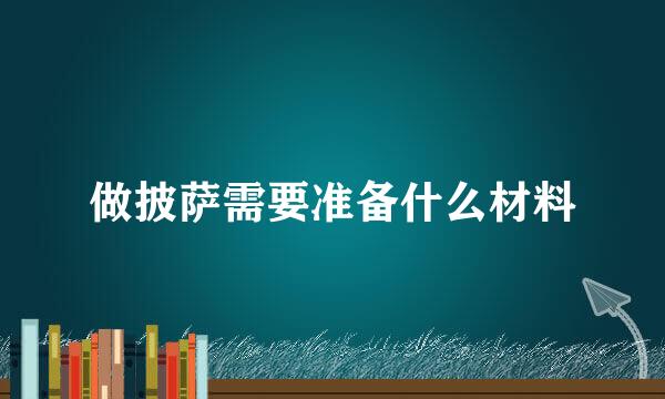 做披萨需要准备什么材料