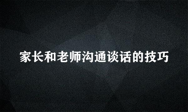 家长和老师沟通谈话的技巧
