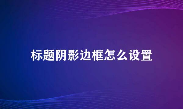 标题阴影边框怎么设置