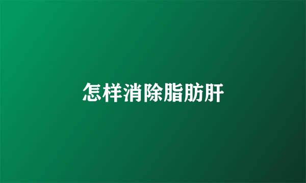 怎样消除脂肪肝