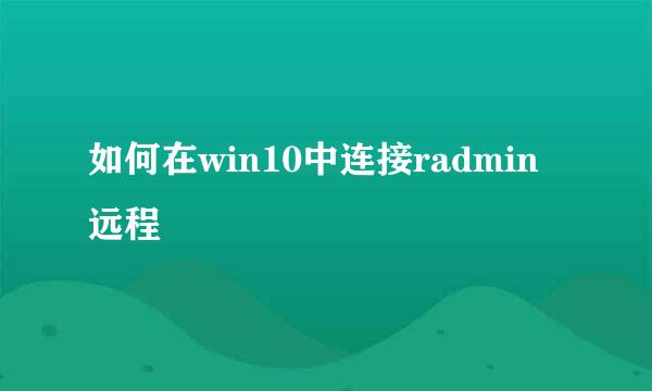 如何在win10中连接radmin远程