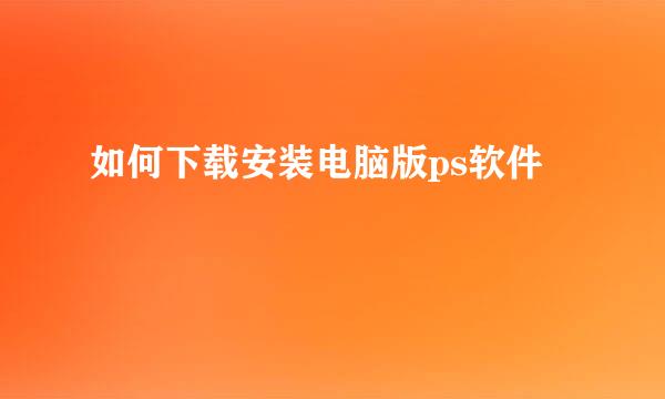 如何下载安装电脑版ps软件