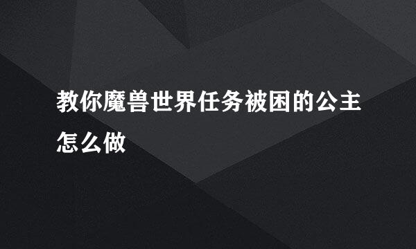 教你魔兽世界任务被困的公主怎么做