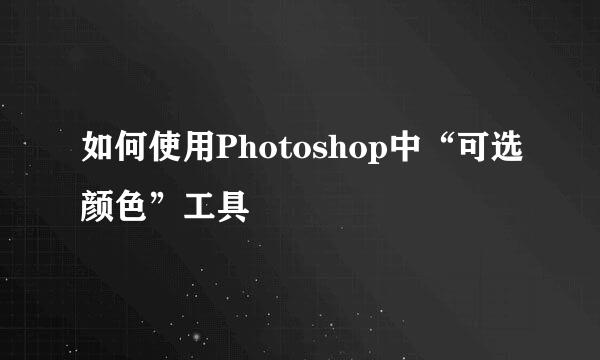 如何使用Photoshop中“可选颜色”工具